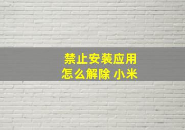 禁止安装应用怎么解除 小米